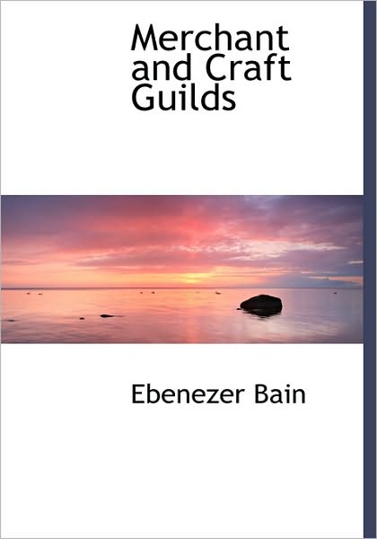 Merchant and Craft Guilds - Ebenezer Bain - Kirjat - BiblioLife - 9781117236049 - keskiviikko 18. marraskuuta 2009