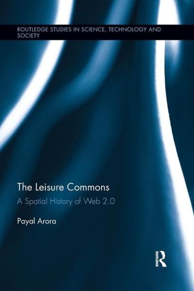 Cover for Payal Arora · The Leisure Commons: A Spatial History of Web 2.0 - Routledge Studies in Science, Technology and Society (Paperback Book) (2016)