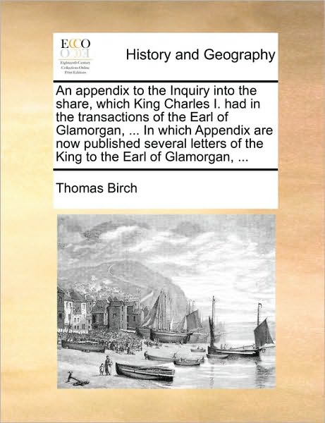 Cover for Thomas Birch · An Appendix to the Inquiry into the Share, Which King Charles I. Had in the Transactions of the Earl of Glamorgan, ... in Which Appendix Are Now Publishe (Paperback Book) (2010)