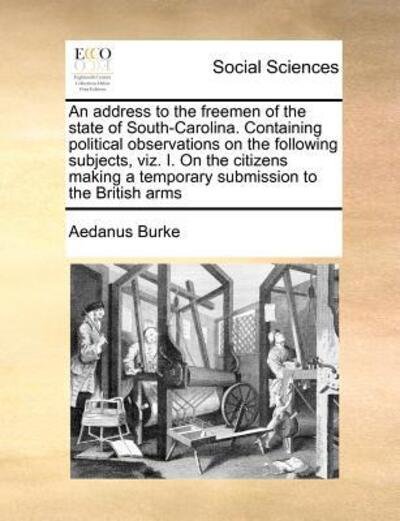 Cover for Aedanus Burke · An Address to the Freemen of the State of South-carolina. Containing Political Observations on the Following Subjects, Viz. I. on the Citizens Making a T (Paperback Bog) (2010)