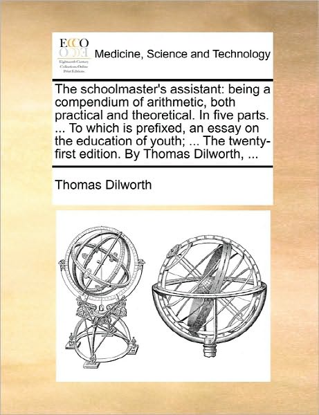 Cover for Thomas Dilworth · The Schoolmaster's Assistant: Being a Compendium of Arithmetic, Both Practical and Theoretical. in Five Parts. ... to Which is Prefixed, an Essay on (Paperback Book) (2010)