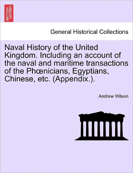 Cover for Andrew Wilson · Naval History of the United Kingdom. Including an Account of the Naval and Maritime Transactions of the Ph Nicians, Egyptians, Chinese, Etc. (Appendix (Paperback Bog) (2011)