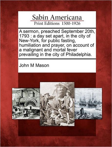 Cover for John M Mason · A Sermon, Preached September 20th, 1793: a Day Set Apart, in the City of New-york, for Public Fasting, Humiliation and Prayer, on Account of a ... Fever Prevailing in the City of Philadelphia. (Paperback Book) (2012)