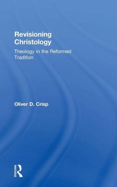 Revisioning Christology: Theology in the Reformed Tradition - Oliver D. Crisp - Books - Taylor & Francis Ltd - 9781409430049 - August 28, 2011