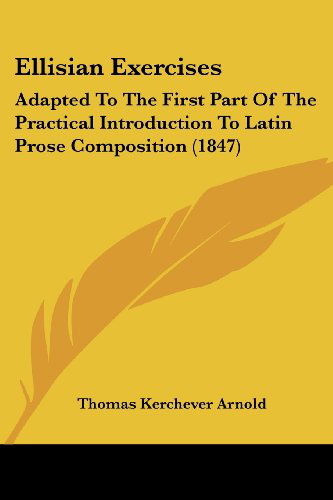 Ellisian Exercises: Adapted to the First Part of the Practical Introduction to Latin Prose Composition (1847) - Thomas Kerchever Arnold - Bøger - Kessinger Publishing, LLC - 9781436834049 - 29. juni 2008