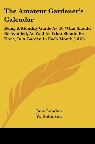 Cover for Jane Loudon · The Amateur Gardener's Calendar: Being a Monthly Guide As to What Should Be Avoided, As Well As What Should Be Done, in a Garden in Each Month (1870) (Paperback Book) (2008)