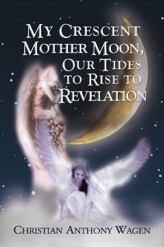 Cover for Christian Wagen · My Crescent Mother Moon, Our Tides to Rise to Revelation (Paperback Book) (2009)