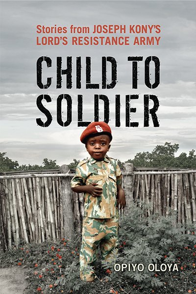 Cover for Opiyo Oloya · Child to Soldier: Stories from Joseph Kony's Lord's Resistance Army (Hardcover Book) [3 Rev edition] (2013)