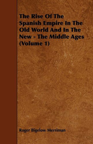 Cover for Roger Bigelow Merriman · The Rise of the Spanish Empire in the Old World and in the New - the Middle Ages (Volume 1) (Taschenbuch) (2009)