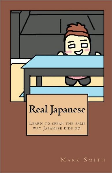 Real Japanese: Learn to Speak the Same Way Japanese Kids Do! - Mark Smith - Książki - CreateSpace Independent Publishing Platf - 9781452814049 - 15 maja 2010