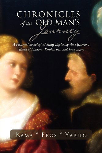 Cover for Kama * Yarilo · Chronicles of an Old Man's Journey: a Fictional Sociological Study Exploring the Mysterious World of Liaisons, Rendezvous, and Encounters (Paperback Book) (2012)