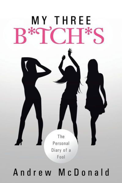 Cover for Andrew Mcdonald · My Three B*tch*s: the Personal Diary of a Fool (Paperback Book) (2013)