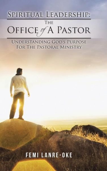 Cover for Femi Lanre-oke · Spiritual Leadership: the Office of a Pastor: Understanding God's Purpose for the Pastoral Ministry (Hardcover Book) (2014)