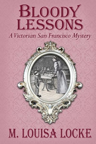 Cover for M Louisa Locke · Bloody Lessons: a Victorian San Francisco Mystery (Paperback Book) (2013)