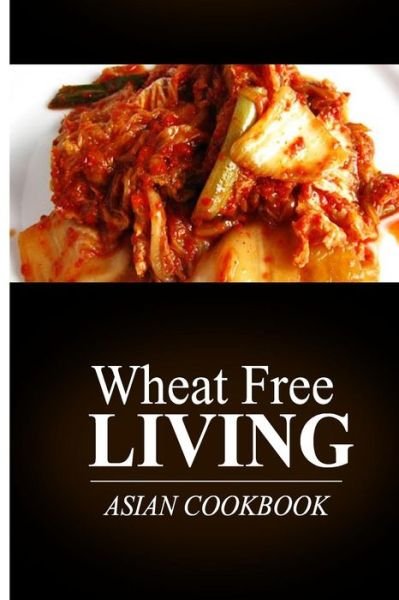 Cover for Wheat Free Livin' · Wheat Free Living - Asian Cookbook: Wheat Free Living on the Wheat Free Diet (Paperback Book) (2014)