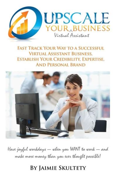 Cover for Jaimie M. Skultety · Upscale Your Virtual Assistant Business: Fast Track Your Way to a Successful Virtual Assistant Business, Establish Your Credibility, Expertise, and ... More Money Than You Ever Thought Possible! (Paperback Book) (2014)