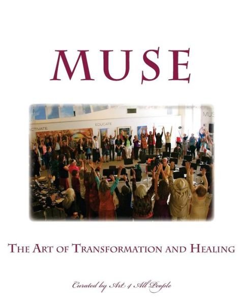 Muse: the Art of Transformation and Healing: Curated by Art 4 All People - Art 4 All People - Boeken - Createspace - 9781500717049 - 11 juli 2014