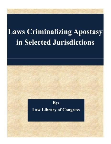 Laws Criminalizing Apostasy in Selected Jurisdictions - Law Library of Congress - Libros - Createspace - 9781505345049 - 3 de diciembre de 2014