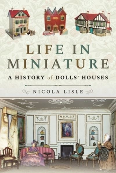 Cover for Nicola, Lisle, · Life in Miniature: A History of Dolls' Houses (Paperback Book) (2021)