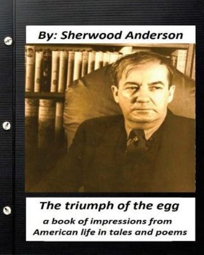 The triumph of the egg : By Sherwood Anderson - Sherwood Anderson - Książki - CreateSpace Independent Publishing Platf - 9781530839049 - 1 kwietnia 2016