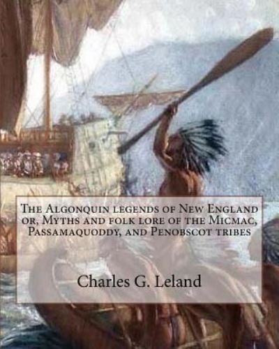Cover for Charles G Leland · The Algonquin legends of New England or, Myths and folk lore of the Micmac, Passamaquoddy, and Penobscot tribes (Taschenbuch) (2016)