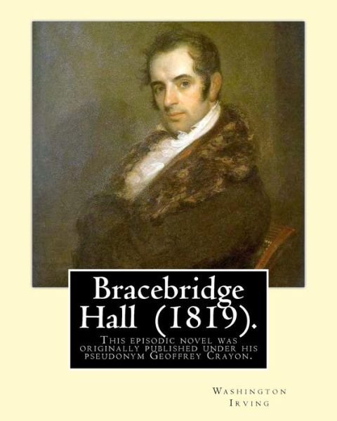 Cover for Washington Irving · Bracebridge Hall . By : Washington Irving : Novel .This episodic novel was originally published under his pseudonym Geoffrey Crayon. (Paperback Bog) (2016)