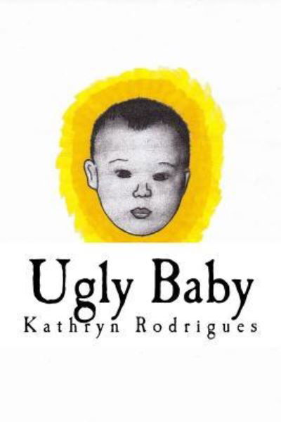 Ugly Baby - Kathryn Rodrigues - Książki - Createspace Independent Publishing Platf - 9781548267049 - 18 sierpnia 2017