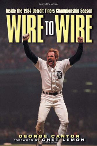 Cover for George Cantor · Wire to Wire: Inside the 1984 Detroit Tigers Championship Season (Hardcover Book) [First edition] (2004)