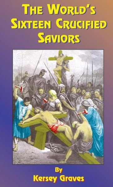 The World's Sixteen Crucified Saviors - Kersey Graves - Kirjat - Book Tree - 9781585095049 - maanantai 19. heinäkuuta 1999