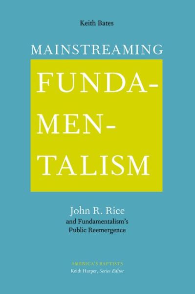 Cover for Keith Bates · Mainstreaming Fundamentalism: John R. Rice and Fundamentalism's Public Reemergence - America's Baptists (Hardcover Book) (2021)