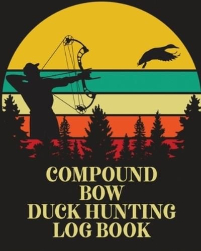 Compound Bow Duck Hunting Log Book: Waterfowl Hunters Flyway Decoy - Patricia Larson - Books - Patricia Larson - 9781649304049 - September 9, 2020