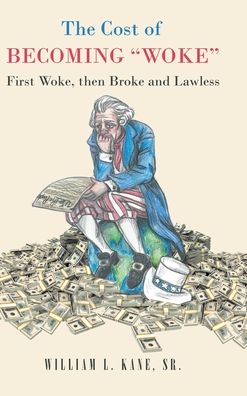 Cover for Kane Sr. William L. Kane Sr. · The Cost of Becoming &quot;Woke&quot; : First &quot;Woke,&quot; Then Broke and Lawless A Consideration of The First Year of the Biden Administration (Hardcover Book) (2022)