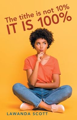 Tithe Is Not 10% It Is 100% - LaWanda Scott - Livros - Author Solutions, LLC - 9781664279049 - 7 de dezembro de 2022