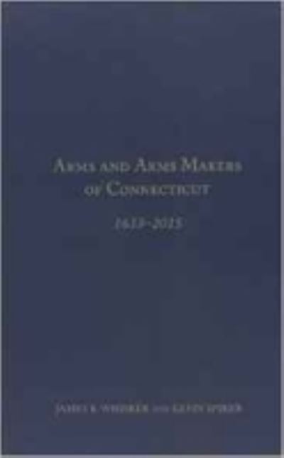 Cover for James B. Whisker · Arms and Arms Makers of Connecticut, 1633 - 2015 (Hardcover Book) (2015)