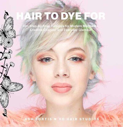 Cover for Ash Fortis · Hair to Dye For: 30+ DIY Effects for Modern Mermaids, Creative Cosplay and Everyday Glamour (Hardcover bog) (2020)