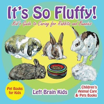 Cover for Left Brain Kids · It's so Fluffy! Kid's Guide to Caring for Rabbits and Bunnies - Pet Books for Kids - Children's Animal Care &amp; Pets Books (Paperback Book) (2016)