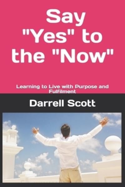 Say "YES" to the "NOW" - Darrell Scott - Kirjat - Independently Published - 9781718141049 - lauantai 18. elokuuta 2018