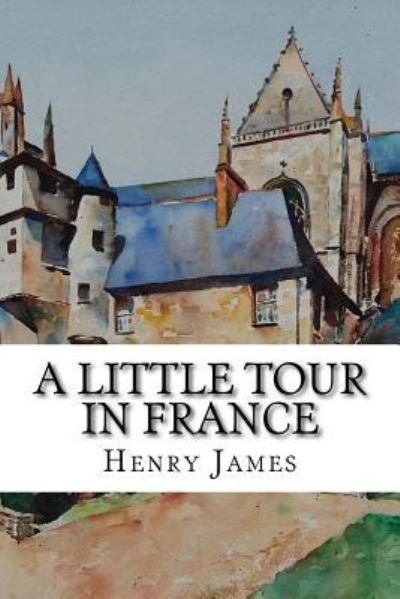 A Little Tour in France - Henry James - Bücher - Createspace Independent Publishing Platf - 9781718790049 - 7. Mai 2018