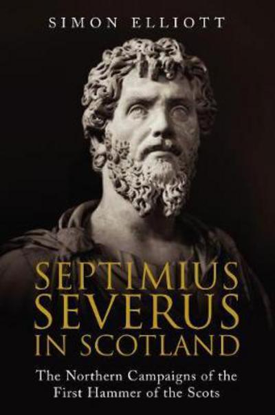 Cover for Simon Elliott · Septimius Severus in Scotland: The Northern Campaigns of the First Hammer of the Scots (Hardcover Book) (2018)