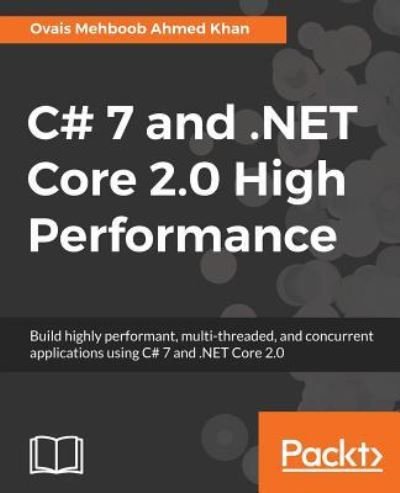 Cover for Ovais Mehboob Ahmed Khan · C# 7 and .NET Core 2.0 High Performance: Build highly performant, multi-threaded, and concurrent applications using C# 7 and .NET Core 2.0 (Paperback Bog) (2018)