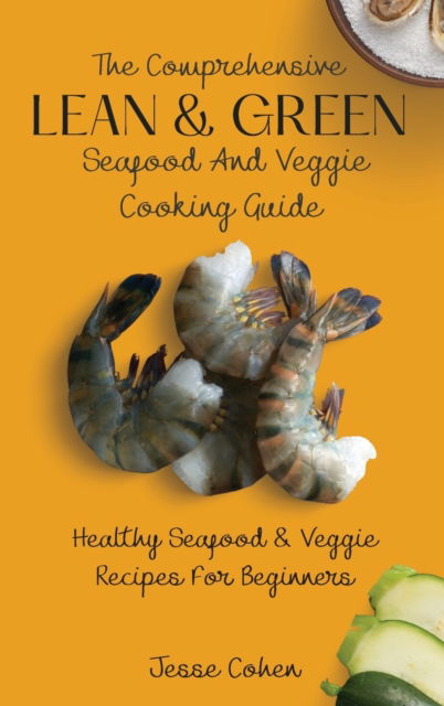 Cover for Jesse Cohen · The Comprehensive Lean &amp; Green Seafood And Veggie Cooking Guide: Healthy Seafood &amp; Veggie Recipes For Beginners (Hardcover Book) (2021)