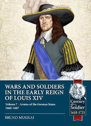 Cover for Bruno Mugnai · Wars and Soldiers in the Early Reign of Louis XIV: Volume 7 Part 1 - Armies of the German States 1660-1687 - Century of the Soldier (Paperback Book) (2023)