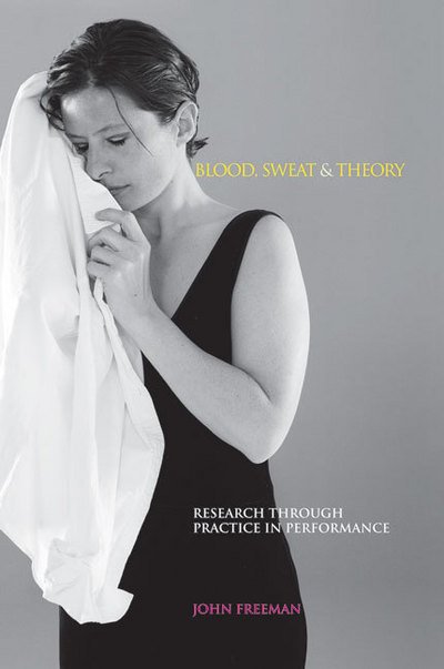 Cover for John Freeman · Blood, Sweat &amp; Theory: Research Through Practice in Performance - Music + Performing Arts (Paperback Book) (2010)