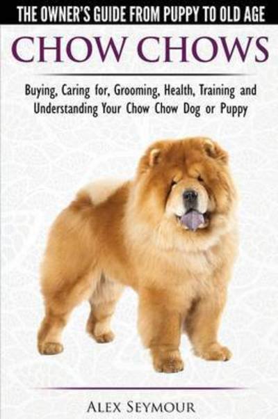 Alex Seymour · Chow Chows - The Owner's Guide from Puppy to Old Age - Buying, Caring For, Grooming, Health, Training and Understanding Your Chow Chow Dog or Puppy (Paperback Bog) (2015)