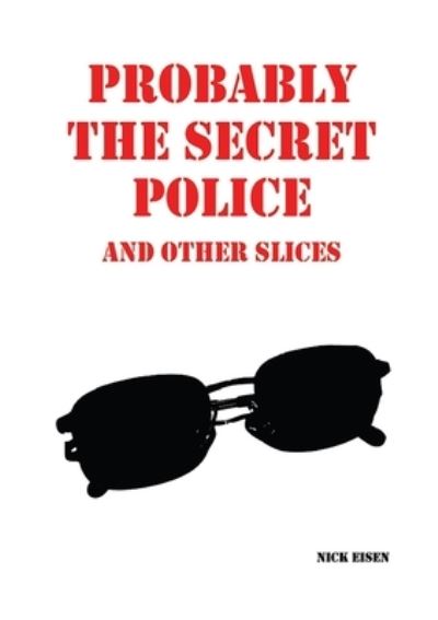 Cover for Nick Eisen · Probably the Secret Police and Other Slices (Taschenbuch) (2017)