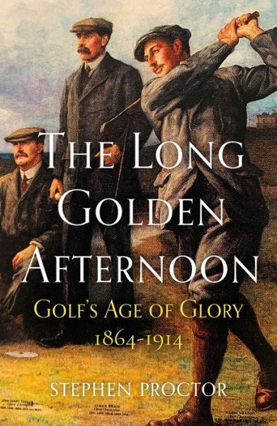 Cover for Stephen Proctor · The Long Golden Afternoon: Golf's Age of Glory, 1864-1914 (Hardcover Book) (2022)