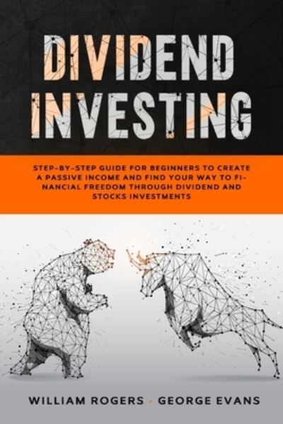 Cover for William Rogers · Dividend Investing: Step-by-Step Guide for Beginners to Create a Passive Income and Find your Way to Financial Freedom Through Dividend and Stocks Investments - Investing for Beginners (Paperback Book) (2020)