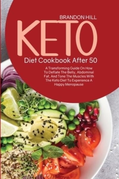 Cover for Brandon Hill · Keto Diet Cookbook After 50: A Transforming Guide On How To Deflate The Belly, Abdominal Fat, And Tone The Muscles With The Keto Diet To Experience A Happy Menopause (Paperback Book) (2021)