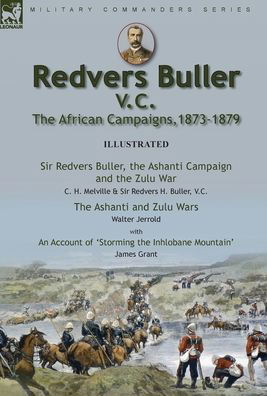 Redvers Buller V.C., the African Campaigns,1873-1879-Sir Redvers Buller, the Ashanti Campaign and the Zulu War by C. H. Melville & Sir Redvers H. Buller, V.C. and the Ashanti and Zulu Wars by Walter Jerrold, With an Account 'Storming the Inhlobane Mountai - C. H. Melville - Books - Oakpast - 9781915234049 - December 24, 2021