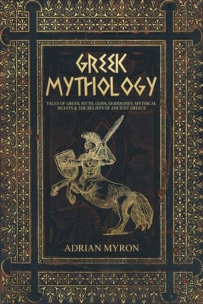 Cover for Adrian Myron · Greek Mythology: Tales of Greek Myth, Gods, Goddesses, Mythical Beasts &amp; the Beliefs of Ancient Greece (Paperback Book) (2019)